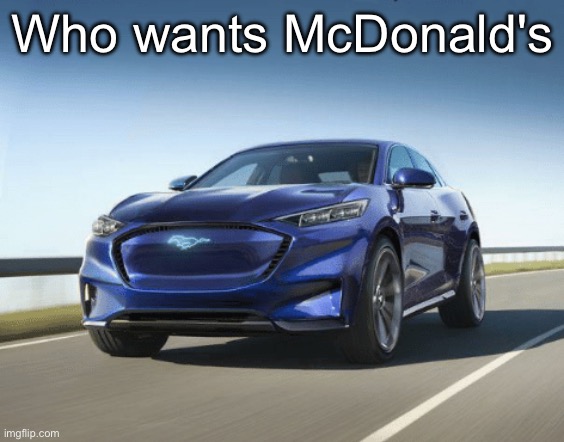 MACH E | Who wants McDonald's | image tagged in mach e | made w/ Imgflip meme maker