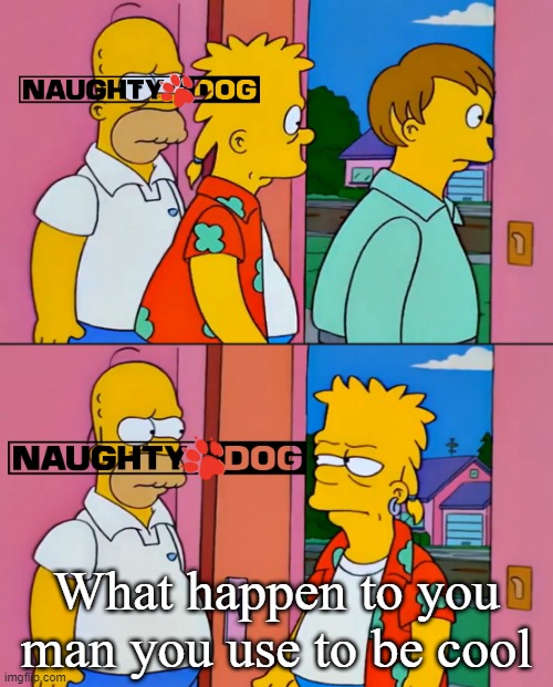 How people lost respect of naughty dog | What happen to you man you use to be cool | image tagged in bart and homer simpson you used to be cool,naughty dog,playstation,the last of us,uncharted,jak and daxter | made w/ Imgflip meme maker