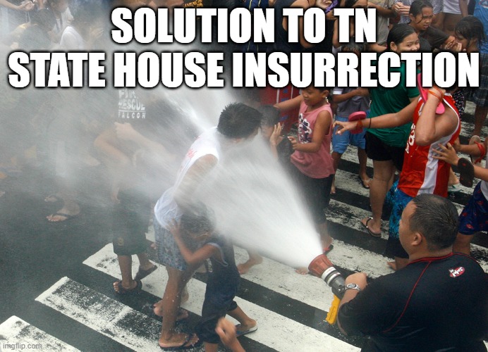 Fire Hose in the Face | SOLUTION TO TN STATE HOUSE INSURRECTION | image tagged in fire hose in the face | made w/ Imgflip meme maker