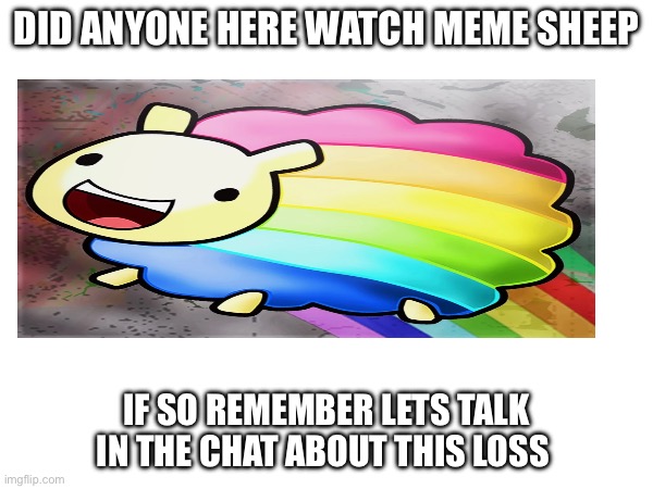 We will miss u meme sheep | DID ANYONE HERE WATCH MEME SHEEP; IF SO REMEMBER LETS TALK IN THE CHAT ABOUT THIS LOSS | image tagged in sad,remember,funny memes,legend | made w/ Imgflip meme maker