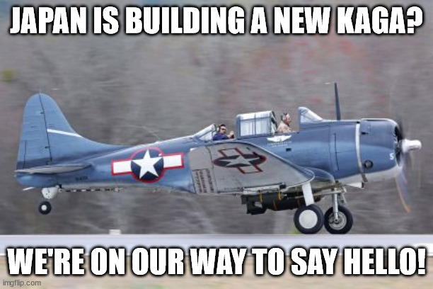 SBD Dauntless off to visit Japan's new carrier | JAPAN IS BUILDING A NEW KAGA? WE'RE ON OUR WAY TO SAY HELLO! | image tagged in humor | made w/ Imgflip meme maker