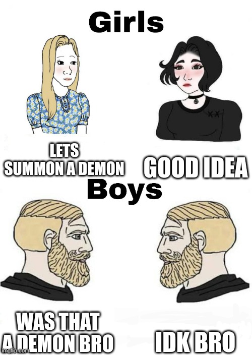 sleepovers but its accurate | LETS SUMMON A DEMON; GOOD IDEA; IDK BRO; WAS THAT A DEMON BRO | image tagged in girls vs boys | made w/ Imgflip meme maker