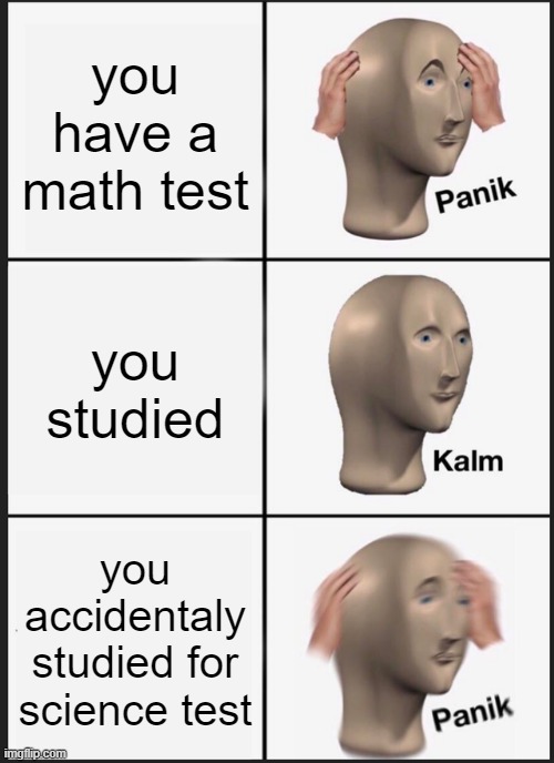 hope you like | you have a math test; you studied; you accidentaly studied for science test | image tagged in memes,panik kalm panik | made w/ Imgflip meme maker