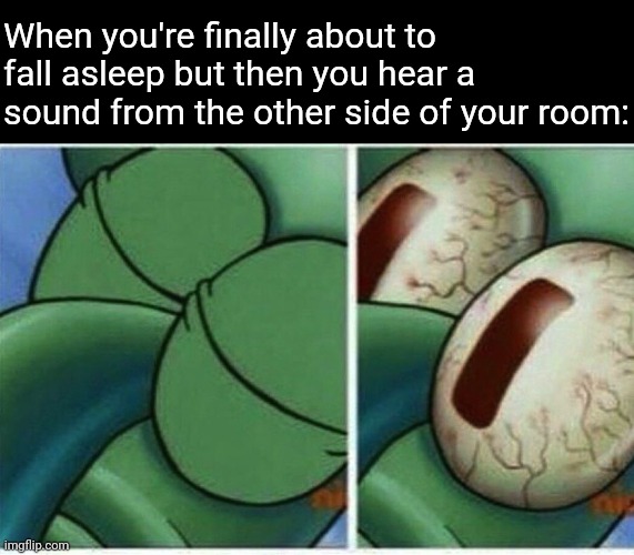 Happened last night and I almost lost sleep over it | When you're finally about to fall asleep but then you hear a sound from the other side of your room: | image tagged in squidward,memes,fear,sleep,ghost,sound | made w/ Imgflip meme maker