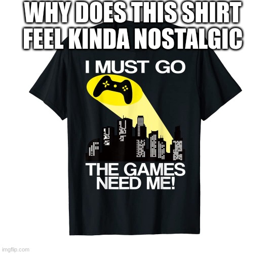 if you have/had this shirt then you're a W | WHY DOES THIS SHIRT FEEL KINDA NOSTALGIC | made w/ Imgflip meme maker