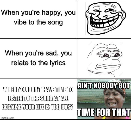 Listening to music? Ain't nobody got time for that! | image tagged in aint nobody got time for that,music,happy,sad,relatable,song | made w/ Imgflip meme maker