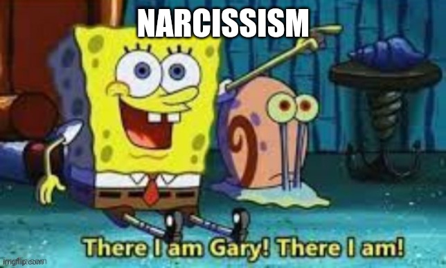 There I Am Gary! | NARCISSISM | image tagged in there i am gary | made w/ Imgflip meme maker