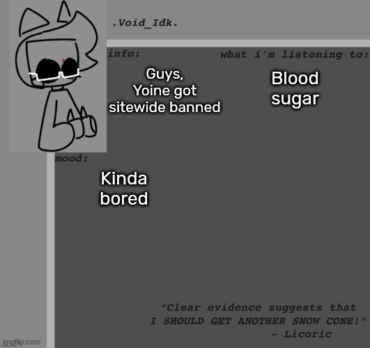 [He just wanted me to tell y'all this] | Guys, Yoine got sitewide banned; Blood sugar; Kinda bored | image tagged in void_idk 's announcement template thanks yoine,idk,stuff,s o u p,carck | made w/ Imgflip meme maker