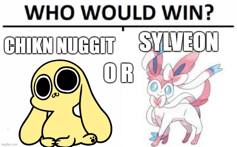 battle of cuteness   (or power your pick) | SYLVEON; CHIKN NUGGIT; O R | image tagged in cute,memes,pokemon,chikn nuggit,sylveon | made w/ Imgflip meme maker