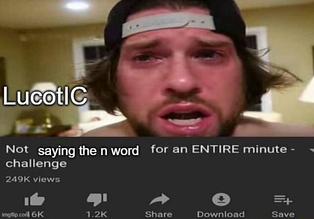 Not _____ for an ENTIRE minute - challenge | LucotIC; saying the n word | image tagged in not _____ for an entire minute - challenge | made w/ Imgflip meme maker