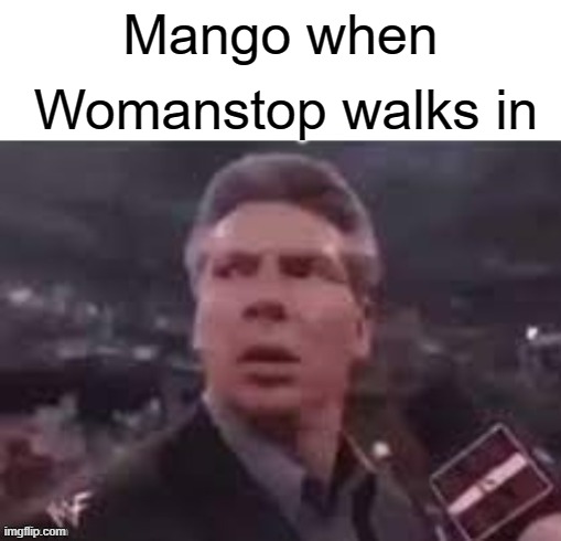 x when x walks in | Womanstop walks in; Mango when | image tagged in x when x walks in,memes | made w/ Imgflip meme maker