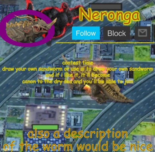 hjnkml | contest time
draw your own sandworm or use ai to draw your own sandworm and if i like it, it'll become canon to the dry sea and you'll be able to join; also a description of the worm would be nice | made w/ Imgflip meme maker