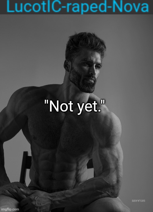 "Not yet." | image tagged in giga chad | made w/ Imgflip meme maker