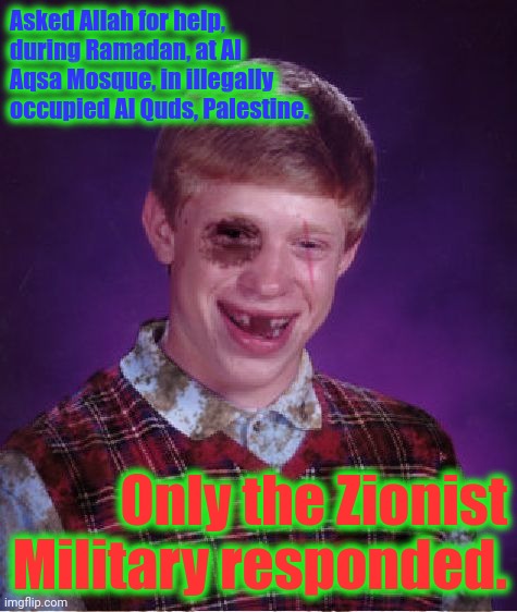 Beat-up Bad Luck Brian | Asked Allah for help, during Ramadan, at Al Aqsa Mosque, in illegally occupied Al Quds, Palestine. Only the Zionist Military responded. | image tagged in beat-up bad luck brian | made w/ Imgflip meme maker