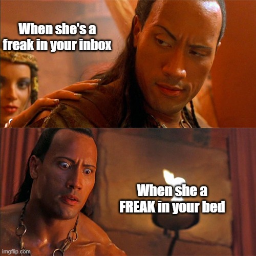 When she freaky | When she's a freak in your inbox; When she a FREAK in your bed | image tagged in surprised,funny,scorpion king | made w/ Imgflip meme maker