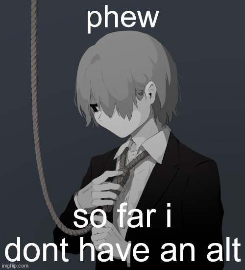 Avogado6 depression | phew; so far i dont have an alt | image tagged in avogado6 depression | made w/ Imgflip meme maker