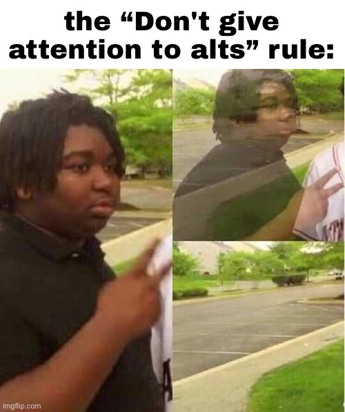 disappearing  | the “Don't give attention to alts” rule: | made w/ Imgflip meme maker