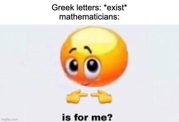 *sτεαιs* | Greek letters: *exist*
mathematicians: | image tagged in is for me | made w/ Imgflip meme maker