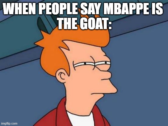 when people say mbappe's the goat: | WHEN PEOPLE SAY MBAPPE IS 
THE GOAT: | image tagged in memes,futurama fry,mbappe | made w/ Imgflip meme maker