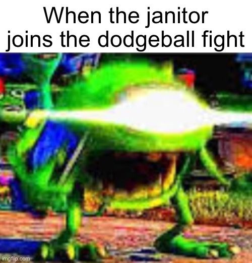 Especially when they join your side | When the janitor joins the dodgeball fight | image tagged in mike wazowski,janitor,dodgeball | made w/ Imgflip meme maker