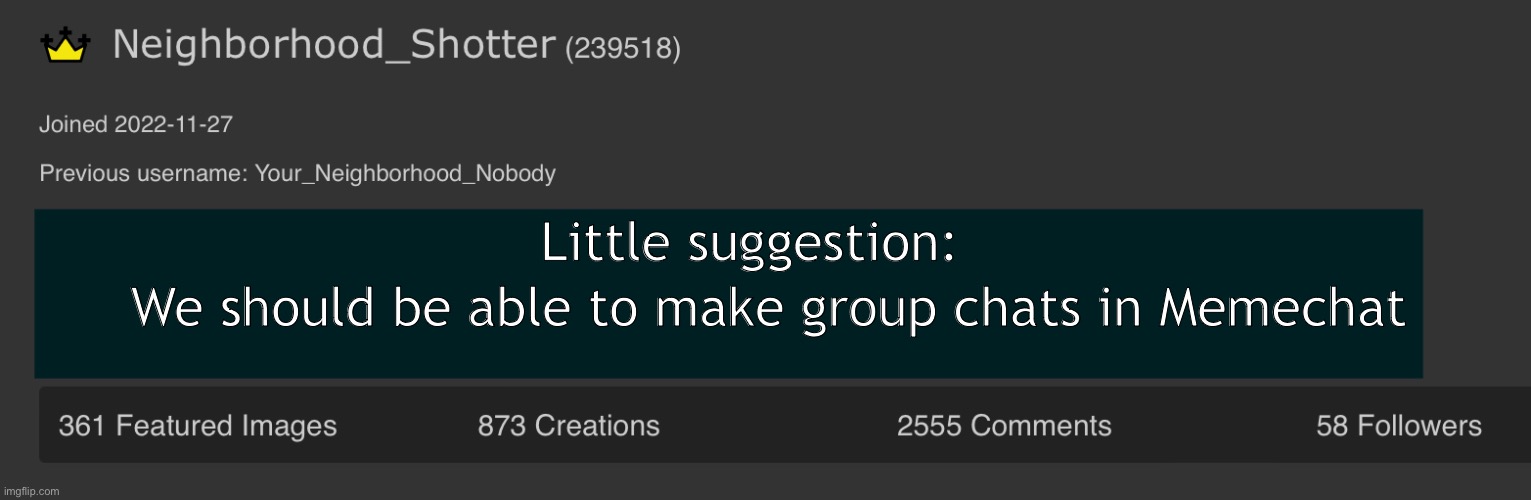 Neighborhood_Shotter Anouncement temp | We should be able to make group chats in Memechat; Little suggestion: | image tagged in neighborhood_shotter anouncement temp | made w/ Imgflip meme maker