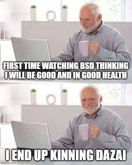bsd person | FIRST TIME WATCHING BSD THINKING I WILL BE GOOD AND IN GOOD HEALTH; I END UP KINNING DAZAI | image tagged in memes,hide the pain harold | made w/ Imgflip meme maker