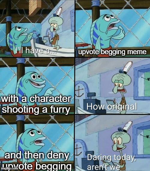 Daring today, aren't we squidward | upvote begging meme with a character shooting a furry and then deny upvote begging | image tagged in daring today aren't we squidward | made w/ Imgflip meme maker