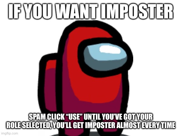 IF YOU WANT IMPOSTER; SPAM CLICK “USE” UNTIL YOU’VE GOT YOUR ROLE SELECTED, YOU’LL GET IMPOSTER ALMOST EVERY TIME | made w/ Imgflip meme maker