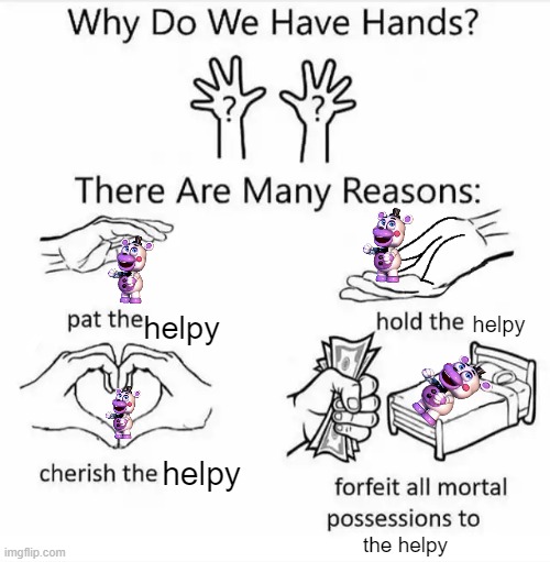 i love helpy | helpy; helpy; helpy; the helpy | image tagged in why do we have hands | made w/ Imgflip meme maker