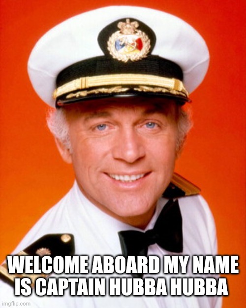 Love Boat | WELCOME ABOARD MY NAME IS CAPTAIN HUBBA HUBBA | image tagged in love boat | made w/ Imgflip meme maker