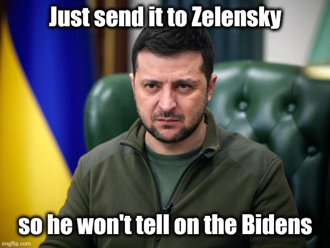 Selensky | Just send it to Zelensky so he won't tell on the Bidens | image tagged in selensky | made w/ Imgflip meme maker