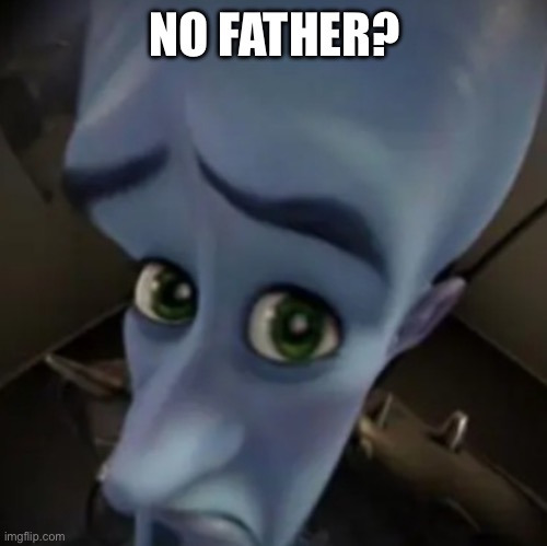 No father? | NO FATHER? | image tagged in no father | made w/ Imgflip meme maker
