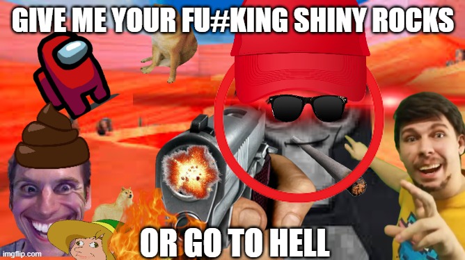 GIVE ME YOUR SHINY ROCKS | GIVE ME YOUR FU#KING SHINY ROCKS; OR GO TO HELL | made w/ Imgflip meme maker