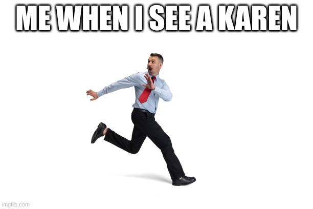 Run! It's a Karen!!!! | ME WHEN I SEE A KAREN | image tagged in karen,run | made w/ Imgflip meme maker