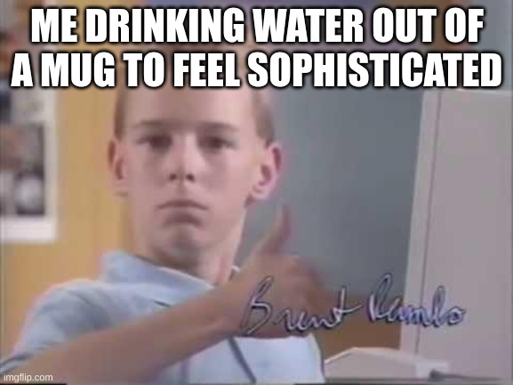 'What are you drinking?'  *BIIIIIIG SIIIIIP* 'Water.' | ME DRINKING WATER OUT OF A MUG TO FEEL SOPHISTICATED | image tagged in brent rambo,funny,memes | made w/ Imgflip meme maker