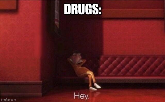 Hey. | DRUGS: | image tagged in hey | made w/ Imgflip meme maker