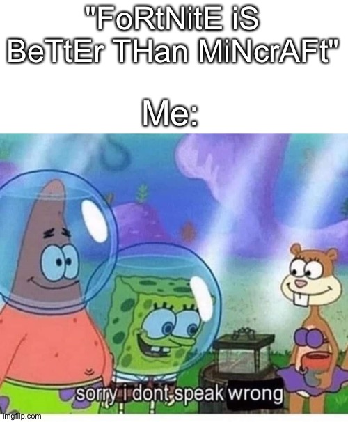 Some cringey 12 year old said to me that "nobody cares about MC". boy was he wrong. | "FoRtNitE iS BeTtEr THan MiNcrAFt"; Me: | image tagged in sorry i dont speak wrong | made w/ Imgflip meme maker