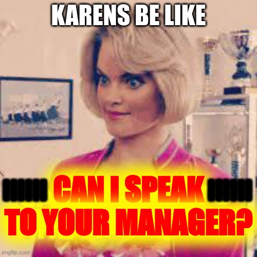 KAREN ALERT | KARENS BE LIKE; CAN I SPEAK TO YOUR MANAGER? IIIIII; IIIIII | image tagged in karen the manager will see you now,help | made w/ Imgflip meme maker