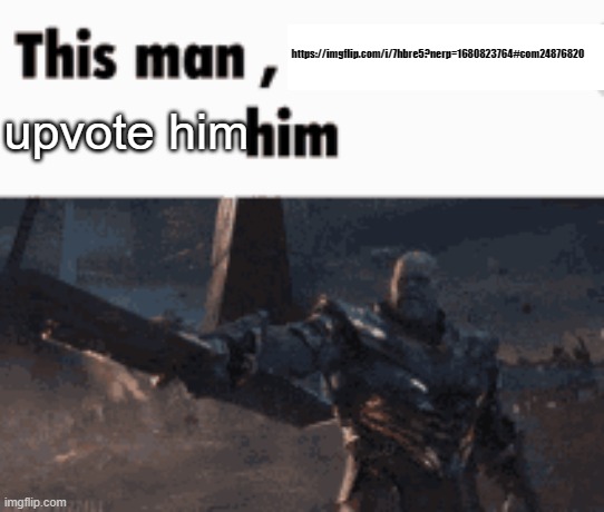 This man, _____ him | https://imgflip.com/i/7hbre5?nerp=1680823764#com24876820; upvote him | image tagged in this man _____ him | made w/ Imgflip meme maker