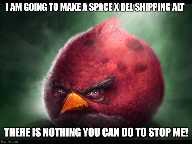 Nothing... | I AM GOING TO MAKE A SPACE X DEL SHIPPING ALT; THERE IS NOTHING YOU CAN DO TO STOP ME! | image tagged in realistic angry bird big red | made w/ Imgflip meme maker