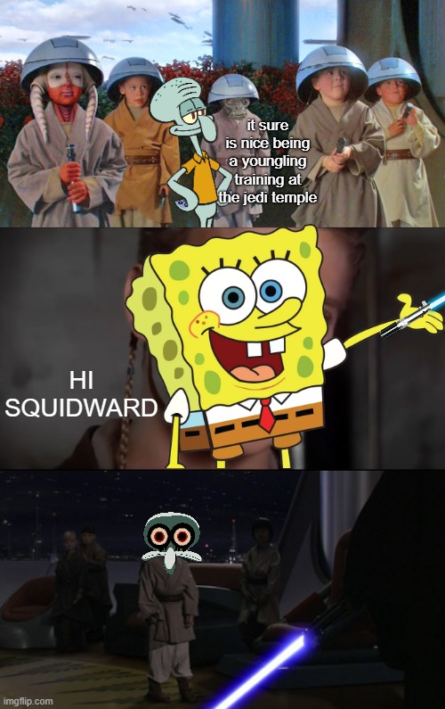 i made a crossover meme for you, enjoy | it sure is nice being a youngling training at the jedi temple; HI SQUIDWARD | image tagged in star wars,anakin kills younglings,spongebob,hi squidward,memes,funny | made w/ Imgflip meme maker