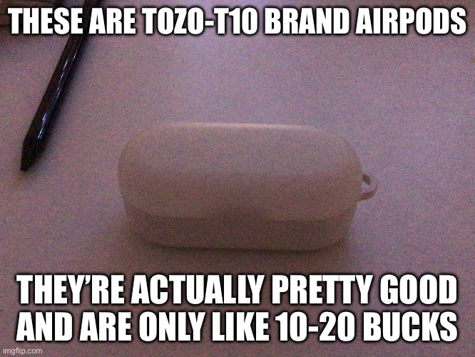 THESE ARE TOZO-T10 BRAND AIRPODS THEY’RE ACTUALLY PRETTY GOOD AND ARE ONLY LIKE 10-20 BUCKS | made w/ Imgflip meme maker