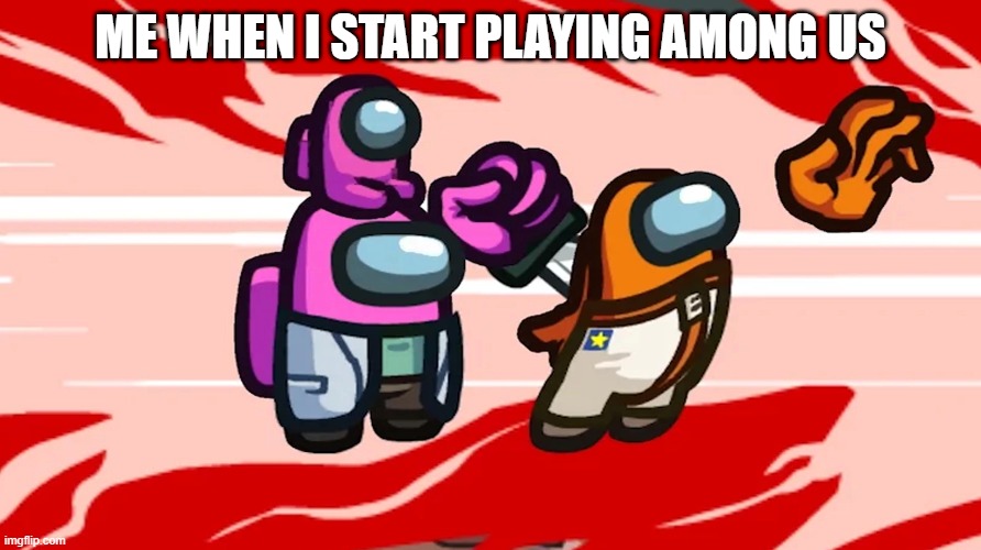 I died. | ME WHEN I START PLAYING AMONG US | made w/ Imgflip meme maker