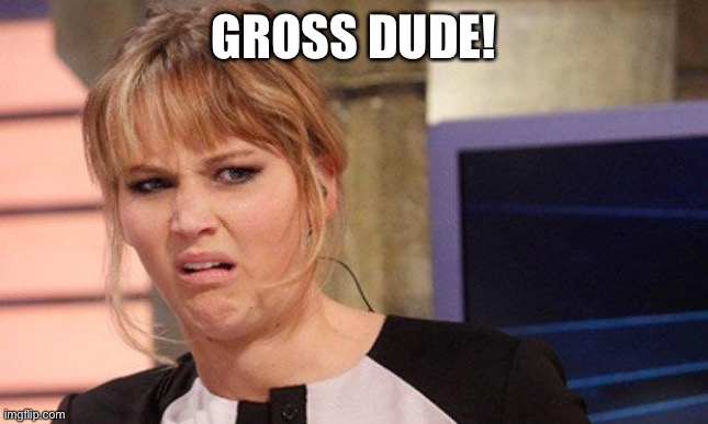 Grossed out  | GROSS DUDE! | image tagged in grossed out | made w/ Imgflip meme maker