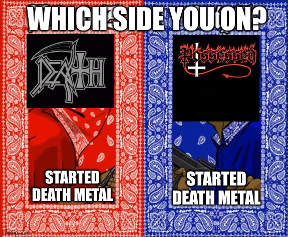 which side are you on | WHICH SIDE YOU ON? STARTED DEATH METAL; STARTED DEATH METAL | image tagged in which side are you on | made w/ Imgflip meme maker