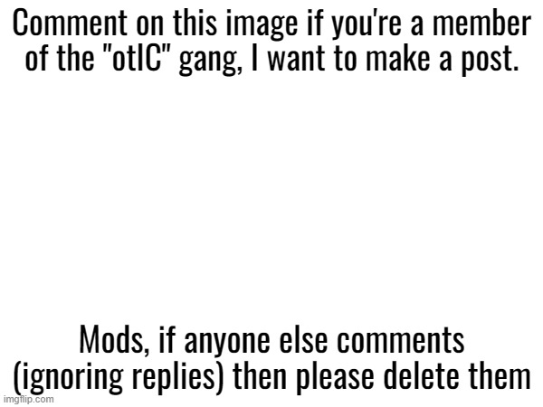 Comment on this image if you're a member of the "otIC" gang, I want to make a post. Mods, if anyone else comments (ignoring replies) then please delete them | made w/ Imgflip meme maker