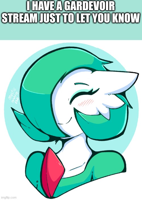 new stream | I HAVE A GARDEVOIR STREAM JUST TO LET YOU KNOW | image tagged in gardevoir | made w/ Imgflip meme maker