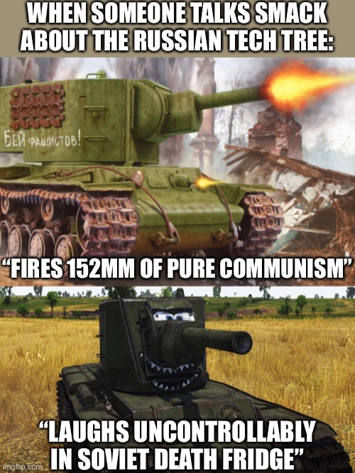 No one talks smack about it | WHEN SOMEONE TALKS SMACK ABOUT THE RUSSIAN TECH TREE:; “FIRES 152MM OF PURE COMMUNISM”; “LAUGHS UNCONTROLLABLY IN SOVIET DEATH FRIDGE” | image tagged in kv-2,war thunder,world of tanks,gaming,memes,communism | made w/ Imgflip meme maker