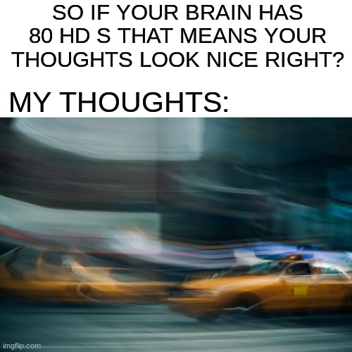 bad joke sry | SO IF YOUR BRAIN HAS 80 HD S THAT MEANS YOUR THOUGHTS LOOK NICE RIGHT? MY THOUGHTS: | image tagged in adhd,funny,funny memes,fun,bad pun dog | made w/ Imgflip meme maker