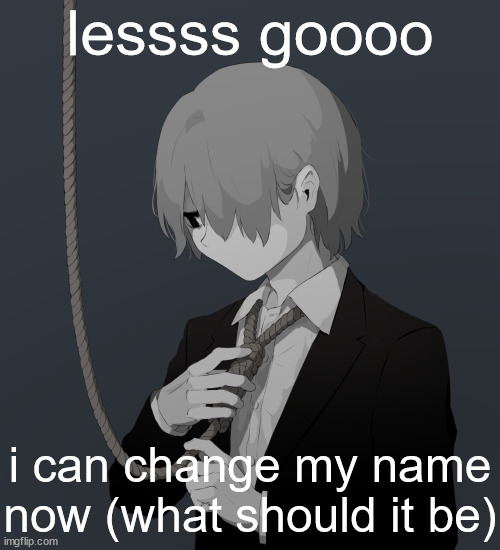 Avogado6 depression | lessss goooo; i can change my name now (what should it be) | image tagged in avogado6 depression | made w/ Imgflip meme maker